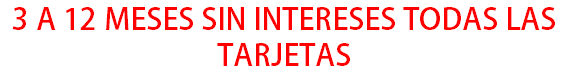 3 A 12 MESES SIN INTERESES TODAS LAS TARJETAS